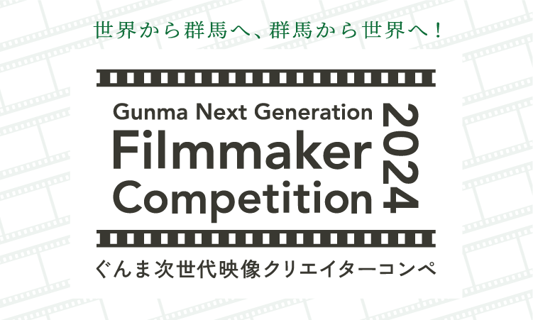 世界から群馬へ、群馬から世界へ！ Gunma Next Generation Filmmaker Competition 2024 群馬次世代映像クリエイターコンペ